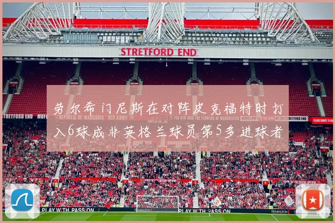 劳尔希门尼斯在对阵皮克福特时打入6球成非英格兰球员第5多进球者