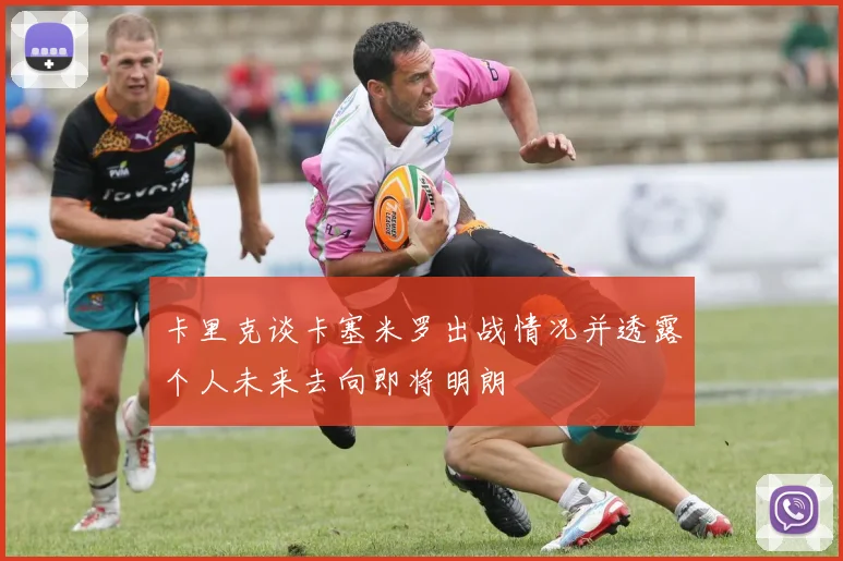 卡里克谈卡塞米罗出战情况并透露个人未来去向即将明朗