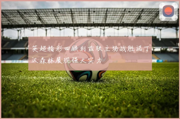 英超精彩回顾利兹联主场战胜诺丁汉森林展现强大实力