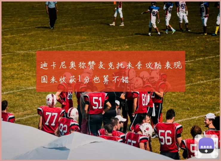 迪卡尼奥称赞麦克托米奈攻防表现国米收获1分也算不错