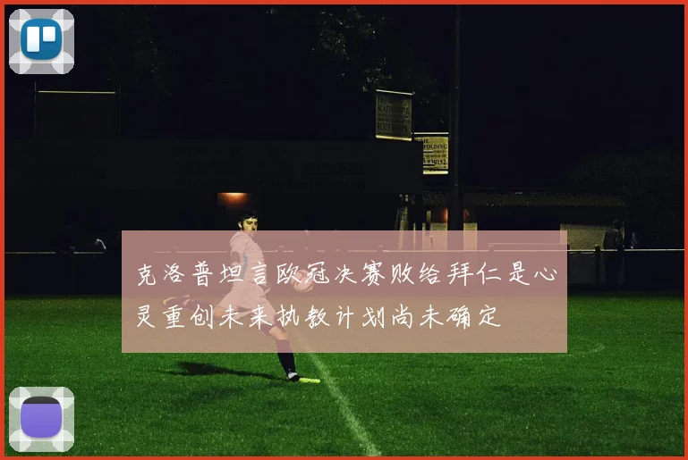 克洛普坦言欧冠决赛败给拜仁是心灵重创未来执教计划尚未确定
