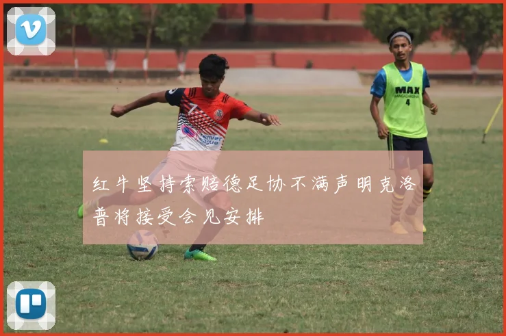 红牛坚持索赔德足协不满声明克洛普将接受会见安排
