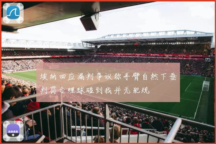 埃纳回应漏判争议称手臂自然下垂判罚合理球碰到我并无犯规